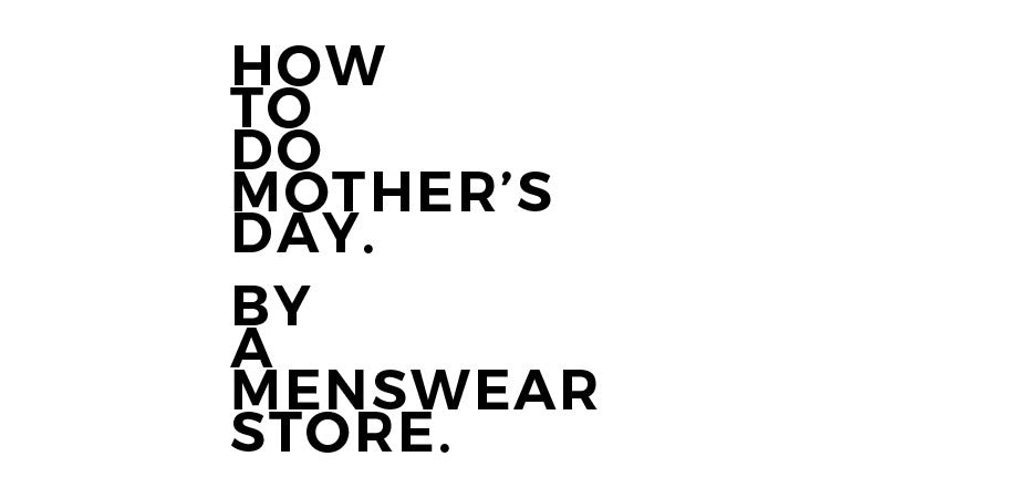 How To Do Mother's Day. By A Menswear Store.